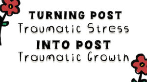 Turning Post Traumatic Stress into Post Traumatic Growth